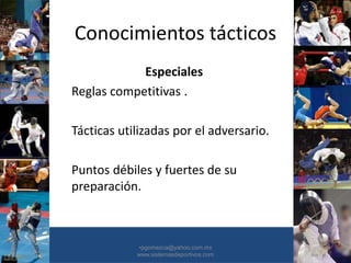 Conocimientos tácticos
Especiales
Reglas competitivas .
Tácticas utilizadas por el adversario.
Puntos débiles y fuertes de su
preparación.
•30/01/2015 •53
•pgomezca@yahoo.com.mx
www.sistemasdeportivos.com
 