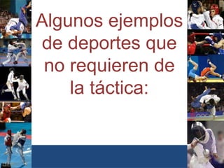 •30/01/2015
•pgomezca@yahoo.com.mx
www.sistemasdeportivos.com
•55
Algunos ejemplos
de deportes que
no requieren de
la táctica:
 