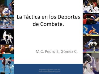 La Táctica en los Deportes
de Combate.
M.C. Pedro E. Gómez C.
•30/01/2015 •1
•pgomezca@yahoo.com.mx
www.sistemasdeportivos.com
 