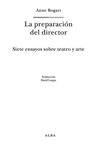 Anne Bogart
La preparación
del director
Siete ensayos sobre teatro y arte
Traducción
David Luque
ALBA
 