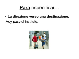 Para  especificar… La direzione verso una destinazione. -Voy  para  el instituto. 
