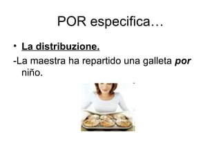 POR especifica… La distribuzione. -La maestra ha repartido una galleta  por  niño. 