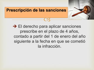
 El derecho para aplicar sanciones
prescribe en el plazo de 4 años,
contado a partir del 1 de enero del año
siguiente a la fecha en que se cometió
la infracción.
Prescripción de las sanciones
 