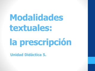 Modalidades
textuales:
la prescripción
Unidad Didáctica 5.
 