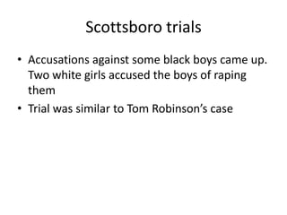 Scottsboro trialsAccusations against some black boys came up. Two white girls accused the boys of raping themTrial was similar to Tom Robinson’s case