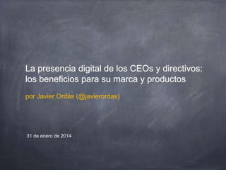 La presencia digital de los CEOs y directivos:
los beneficios para su marca y productos
por Javier Ordás (@javierordas)

31 de enero de 2014

 