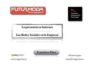 La presencia en Internet

     Las Redes Sociales en la Empresa




                      Francisco Páez
                                          @franciscopaez
www.cmigestion.es                       f.paez@cmigestion.es
 
