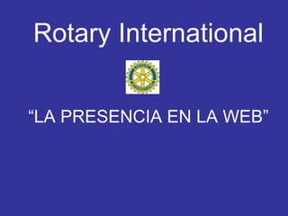 Rotary International


“LA PRESENCIA EN LA WEB”
 