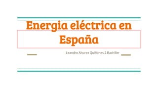 Energia eléctrica en
España
Leandro Alvarez Quiñones 2 Bachiller
 