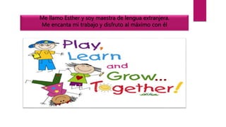 Me llamo Esther y soy maestra de lengua extranjera.
Me encanta mi trabajo y disfruto al máximo con él