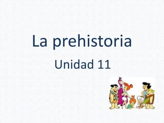 La prehistoria
   Unidad 11
 