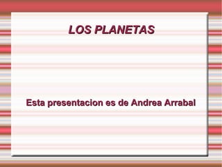 LOS PLANETASLOS PLANETAS
Esta presentacion es de Andrea ArrabalEsta presentacion es de Andrea Arrabal
 