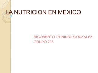 LA NUTRICION EN MEXICO



       •RIGOBERTO     TRINIDAD GONZALEZ.
       •GRUPO   205
 