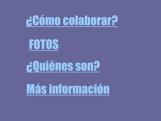 ¿Cómo colaborar?
FOTOS
¿Quiénes son?
Más información