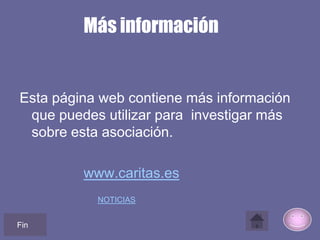 Más información
Esta página web contiene más información
que puedes utilizar para investigar más
sobre esta asociación.
www.caritas.es
NOTICIAS
Fin