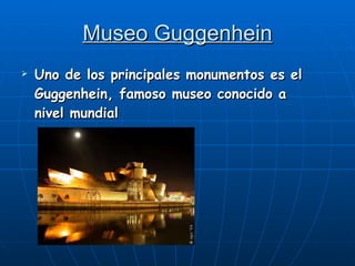 Museo Guggenhein Uno de los principales monumentos es el Guggenhein, famoso museo conocido a nivel mundial 