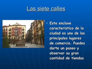 Las siete calles Este enclave caracteristico de la ciudad es uno de los principales lugares de comercio. Puedes darte un paseo y observar su gran cantidad de tiendas 