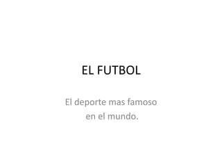EL FUTBOL

El deporte mas famoso
     en el mundo.
 
