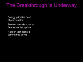 The Breakthrough Is Underway Energy priorities have already shifted. Environmentalism has a future-oriented option. A green tech lobby is coming into being. 