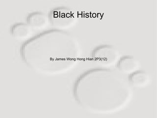 By James Wong Hong Hian 2P3(12) Black History 