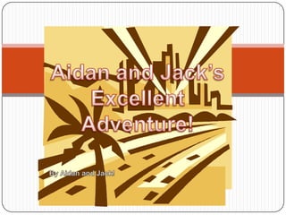 Aidan and Jack’s Excellent Adventure! By Aidan and Jack! 