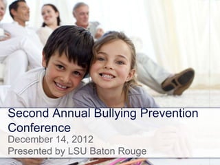Second Annual Bullying Prevention
Conference
December 14, 2012
Presented by LSU Baton Rouge
 