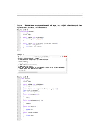 .......................................................................................................................................... 
.......................................................................................................................................... 
.......................................................................................................................................... 
5. Tugas 1 : Perhatikan program dibawah ini. Apa yang terjadi bila dikompile dan 
dijalankan? Jelaskan jawaban anda! 
Source code 1: 
Output 1: 
Source code 2: 
 