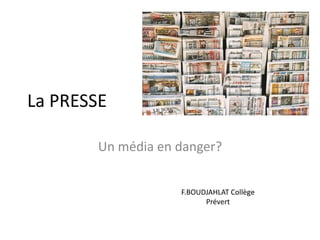 La PRESSE Un média en danger? F.BOUDJAHLAT Collège Prévert 