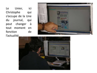 Le Unier, ici Christophe qui s’occupe de la Une du journal, qui peut changer à tout moment en fonction de l’actualité