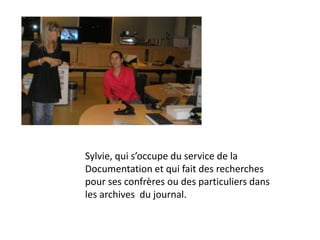 Sylvie, qui s’occupe du service de la Documentation et qui fait des recherches pour ses confrères ou des particuliers dans les archives  du journal.