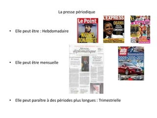 La presse périodique Elle peut être : Hebdomadaire                                Elle peut être mensuelle  Elle peut paraître à des périodes plus longues : Trimestrielle