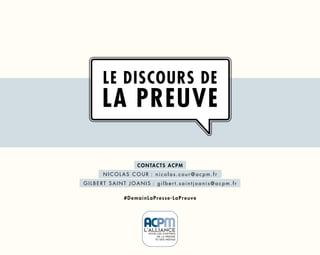 titre
1
Le discours de
la PREUVE
contacts acpm
n i c o l a s c o u r   : n i c o l a s . c o u r @ a c p m . f r
g i l b e rt s a i n t j o a n i s  : g i l b e r t . s a i n t j o a n i s @ a c p m . f r
#demainLaPresse-LaPreuve
 