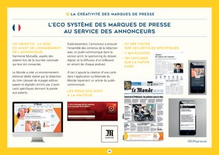 95
#DLPlapreuve
8 La créativité des marques de presse
L’ECO SYSTÈME DES MARQUES DE PRESSE
au service des annonceurs
Un objectif, la mise
en avant de l’engagement
de l’annonceur,
Harmonie Mutuelle, auprès des
aidants lors de la Journée nationale
qui leur est consacrée.
Le Monde a créé un environnement
éditorial dédié réalisé par la rédaction
du titre ( dossier de 4 pages édition
papier et digitale ) enrichi par 2 pod-
casts spécifiques donnant la parole
aux aidants.
Publicitairement, l’annonceur a entouré
l’ensemble des contenus de la rédaction
avec un publi-communiqué dans la
version print, le sponsoring du dossier
digital, et la diffusion d’un billboard
en amont de chaque podcast.
à ceci s’ajoute la création d’une carte
dans l’application La Matinale du
Monde reprenant un article du publi-
communiqué.
- 111 088 visites
sur les articles spécifiques
- 7 363 écoutes
- 781 lectures
sur la native
card
Les résultats sont
à la hauteur :
 