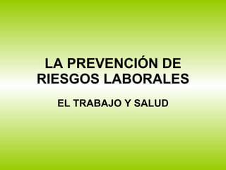 LA PREVENCIÓN DE RIESGOS LABORALES EL TRABAJO Y SALUD 