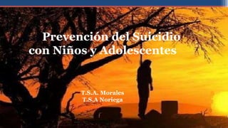 La Prevención del Suicidio
con Niños y Adolescentes
T.S.A. Morales
T.S.A Noriega
 