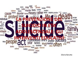 LA PREVENZIONE DEL
SUICIDIO IN ETA’
ADOLESCENZIALE: GLI
INTERVENTI EDUCATIVI
Gloria Barutta
 