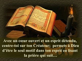 Avec un cœur ouvert et un esprit détendu,
centre-toi sur ton Créateur; permets à Dieu
d’être le seul motif dans ton esprit en lisant
la prière qui suit…
 
