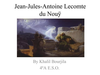 Jean-Jules-Antoine Lecomte
          du Nouÿ




      By Khalil Bourjila
         4ºA E.S.O.
 