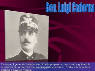 Gen. Luigi Cadorna Cadorna, il generale italiano vecchio e impreparato, non riuscì a guidare la resistenza di un esercito ...