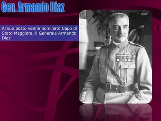 Gen. Armando Diaz Al suo posto venne nominato Capo di Stato Maggiore, il Generale Armando Diaz 