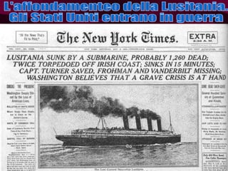 L'affondamenteo della Lusitania.  Gli Stati Uniti entrano in guerra 