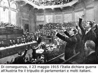 Di conseguenza, il 23 maggio 1915 l’Italia dichiara guerra all’Austria fra il tripudio di parlamentari e molti italiani.   