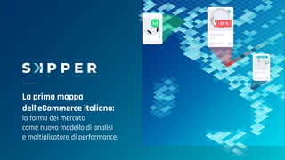La prima mappa
dell’eCommerce italiano:
la forma del mercato
come nuovo modello di analisi
e moltiplicatore di performance.
 
