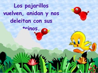 Los pajarillos
vuelven, anidan y nos
  deleitan con sus
       trinos.
 