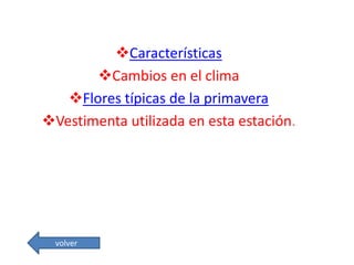 Características
Cambios en el clima
Flores típicas de la primavera
Vestimenta utilizada en esta estación.
volver