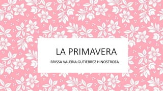 LA PRIMAVERA
BRISSA VALERIA GUTIERREZ HINOSTROZA
 