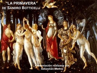 “LA PRIMAVERA”
DE SANDRO BOTTICELLI




                 Presentación realizada por
                     Sebastián Merino
 