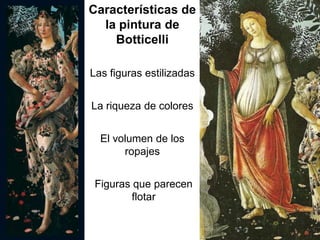 Características de
  la pintura de
    Botticelli

Las figuras estilizadas


La riqueza de colores


  El volumen de los
       ropajes


 Figuras que parecen
         flotar
 
