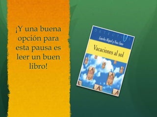 ¡Y una buena
opción para
esta pausa es
leer un buen
libro!