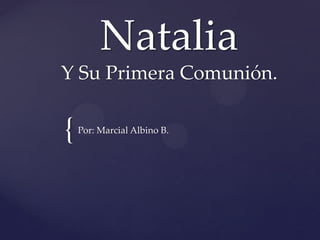 Natalia
Y Su Primera Comunión.

{

Por: Marcial Albino B.

 